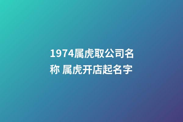1974属虎取公司名称 属虎开店起名字-第1张-公司起名-玄机派